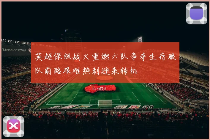 英超保级战火重燃六队争夺生存狼队前路艰难热刺迎来转机