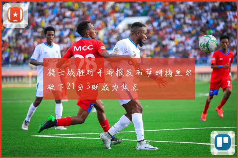 骑士战胜对手海报发布萨姆梅里尔砍下21分3断成为焦点