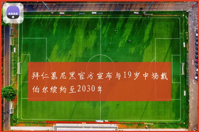 拜仁慕尼黑官方宣布与19岁中场戴伯尔续约至2030年
