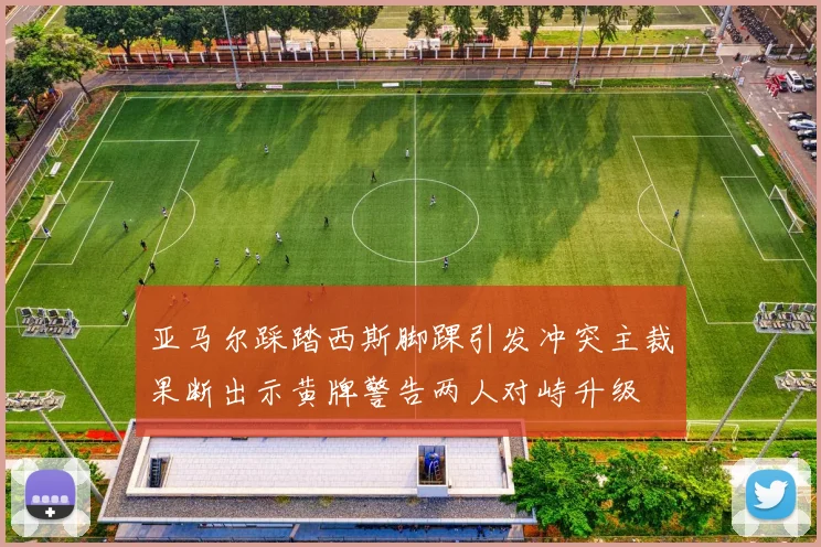 亚马尔踩踏西斯脚踝引发冲突主裁果断出示黄牌警告两人对峙升级