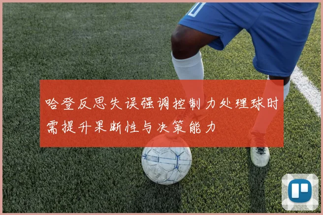 哈登反思失误强调控制力处理球时需提升果断性与决策能力