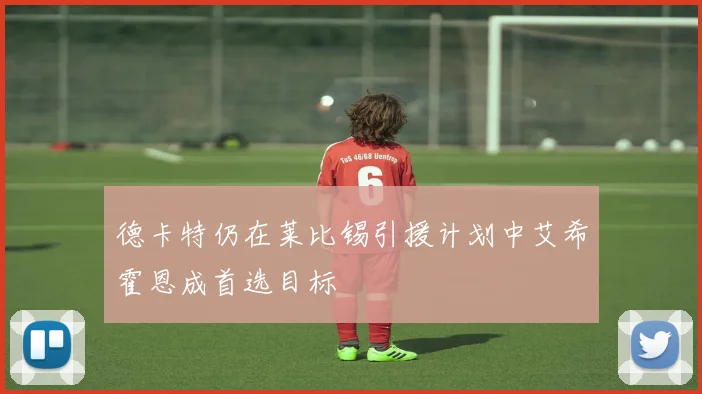 德卡特仍在莱比锡引援计划中艾希霍恩成首选目标
