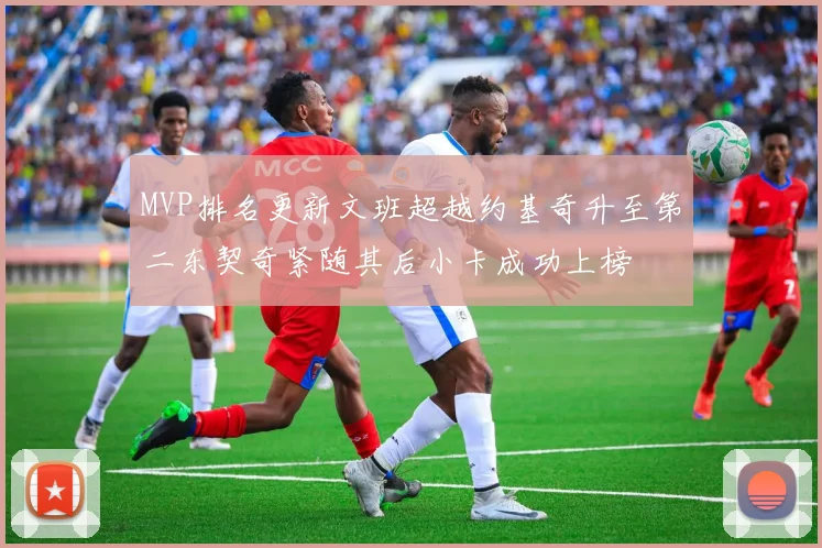 MVP排名更新文班超越约基奇升至第二东契奇紧随其后小卡成功上榜