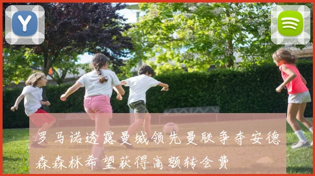罗马诺透露曼城领先曼联争夺安德森森林希望获得高额转会费