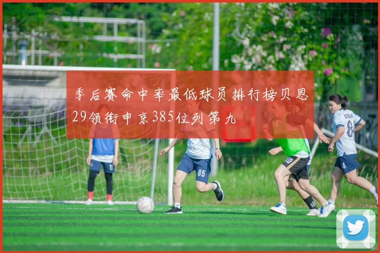 季后赛命中率最低球员排行榜贝恩29领衔申京385位列第九
