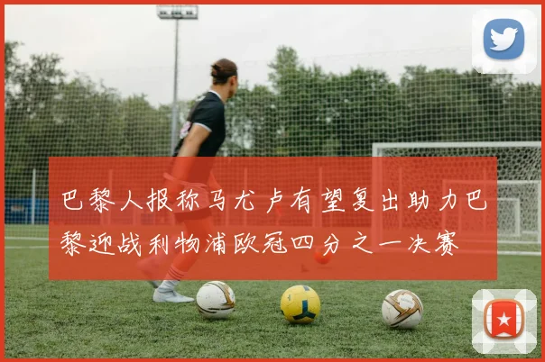 巴黎人报称马尤卢有望复出助力巴黎迎战利物浦欧冠四分之一决赛