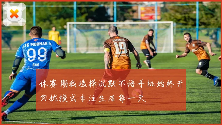 休赛期我选择沉默不语手机始终开勿扰模式专注生活每一天