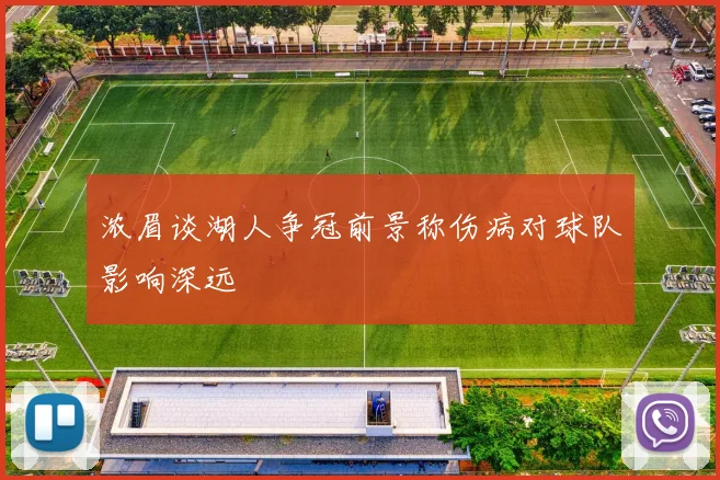 浓眉谈湖人争冠前景称伤病对球队影响深远